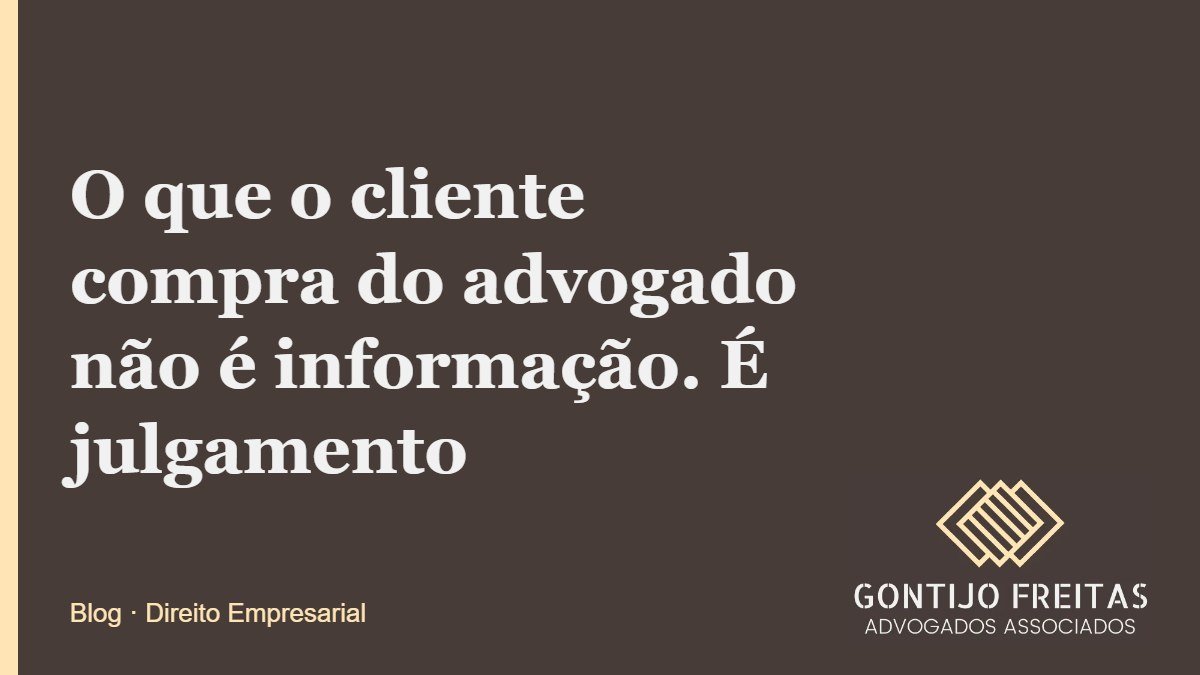 O que o cliente compra do advogado não é informação. É julgamento