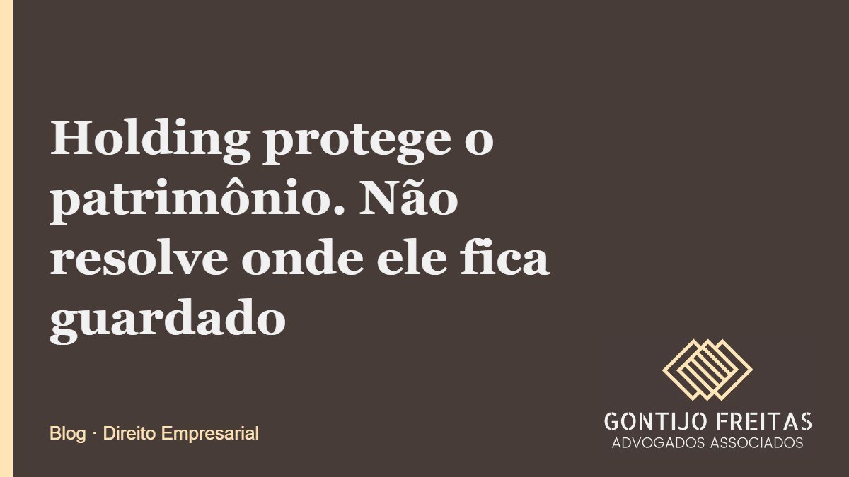 Holding protege o patrimônio. Não resolve onde ele fica guardado